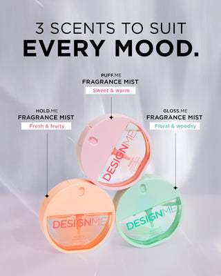 3 scents to suit every mood. HOLD.ME is fresh & fruit, PUFF.ME is sweet & warm, GLOSS.ME is floral & woodsy.