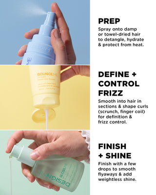 Prep using FAB.ME multi-vitamin leave-in treatment on damp hair to detangle, hydrate and protect from heat. Define & control frizz using BOUNCE.ME curl balm by smooothing in sections for definition. Finish with GLOSS.ME hair oil to smooth flyaways and add shine.