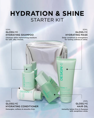 GLOSS.ME hydrating shampoo | 300ml: Cleanses while replenishing moisture for soft, silky strands.

GLOSS.ME hydrating conditioner | 300ml: Detangles, softens & smooths frizz.

GLOSS.ME hydrating mask | 90ml: Deep conditions & strengthens for lasting softness & shine.

GLOSS.ME hair oil | 25ml: Instantly tames frizz & flyaways with weightless shine.