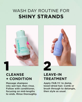 Step 1 massage shampoo into wet hair then rinse. Follow with conditioner focusing on mid-lengths to ends. Step 2 apply FAB.ME to damp, towel-dried hair. Comb or brush through to detangle, then style. 