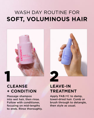 Step 1: Massage shampoo into wet hair, then rinse. Follow with conditioner on mid-lengths to ends. Rinse thoroughly. Step 2: Apply FAB.ME to damp, towel-dried hair. Comb or brush through to detangle, then style.